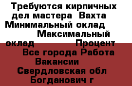 Требуются кирпичных дел мастера. Вахта. › Минимальный оклад ­ 65 000 › Максимальный оклад ­ 99 000 › Процент ­ 20 - Все города Работа » Вакансии   . Свердловская обл.,Богданович г.